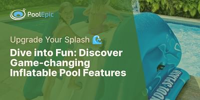 Dive into Fun: Discover Game-changing Inflatable Pool Features - Upgrade Your Splash 🌊