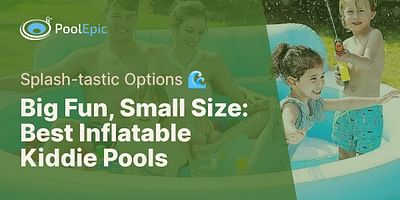 Big Fun, Small Size: Best Inflatable Kiddie Pools - Splash-tastic Options 🌊