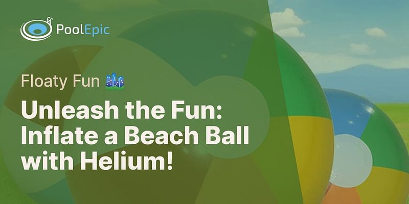 Unleash the Fun: Inflate a Beach Ball with Helium! - Floaty Fun 🏙