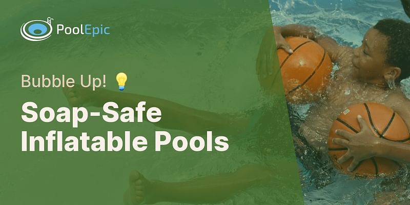 Soap-Safe Inflatable Pools - Bubble Up! 💡