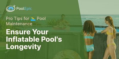 Ensure Your Inflatable Pool's Longevity - Pro Tips for 🏊‍♂️ Pool Maintenance
