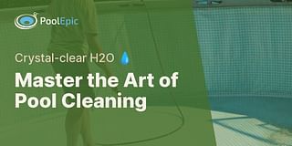Master the Art of Pool Cleaning - Crystal-clear H2O 💧