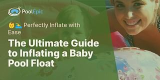 The Ultimate Guide to Inflating a Baby Pool Float - 👶🏊‍♂️ Perfectly Inflate with Ease