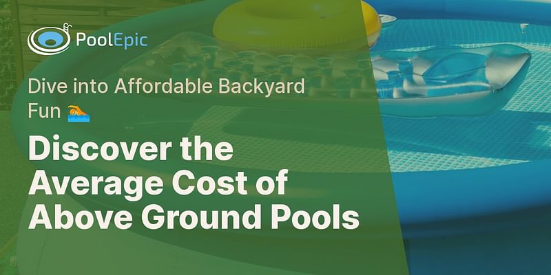 Discover the Average Cost of Above Ground Pools - Dive into Affordable Backyard Fun 🏊