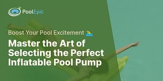 Master the Art of Selecting the Perfect Inflatable Pool Pump - Boost Your Pool Excitement 🏊‍♂️