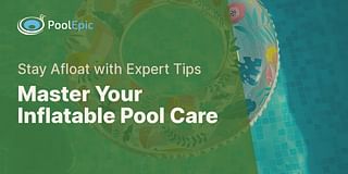 Master Your Inflatable Pool Care - Stay Afloat with Expert Tips