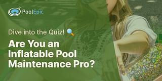 Are You an Inflatable Pool Maintenance Pro? - Dive into the Quiz! 🔍