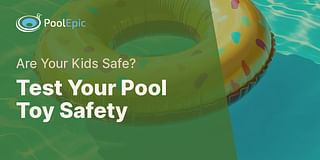 Test Your Pool Toy Safety - Are Your Kids Safe?