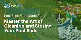 Master the Art of Cleaning and Storing Your Pool Slide - Pool Slide Care Made Easy
