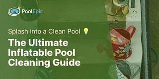 The Ultimate Inflatable Pool Cleaning Guide - Splash into a Clean Pool 💡