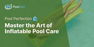 Master the Art of Inflatable Pool Care - Pool Perfection 🌊